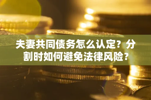 北京夫妻共同债务怎么认定？分割时如何避免法律风险？