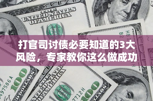 北京打官司讨债必要知道的3大风险，专家教你这么做成功率飙升