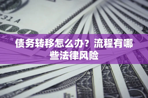 北京债务转移怎么办？流程有哪些法律风险
