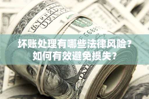 北京坏账处理有哪些法律风险？如何有效避免损失？