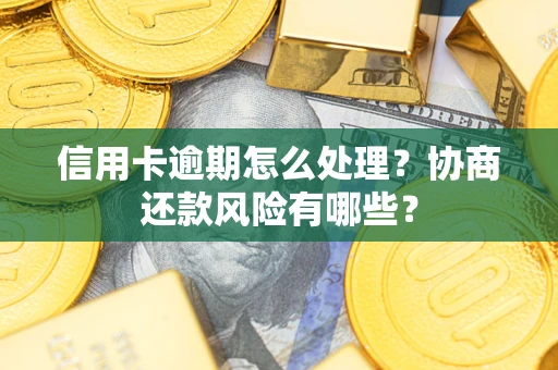 北京信用卡逾期怎么处理？协商还款风险有哪些？